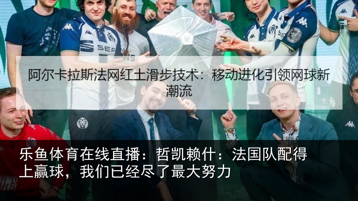 乐鱼体育在线直播：哲凯相关情况赢球相关情况努力