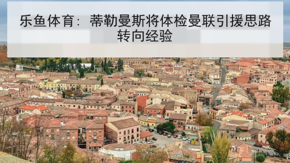 乐鱼体育: 蒂勒曼斯将体检曼联引援思路转向经验