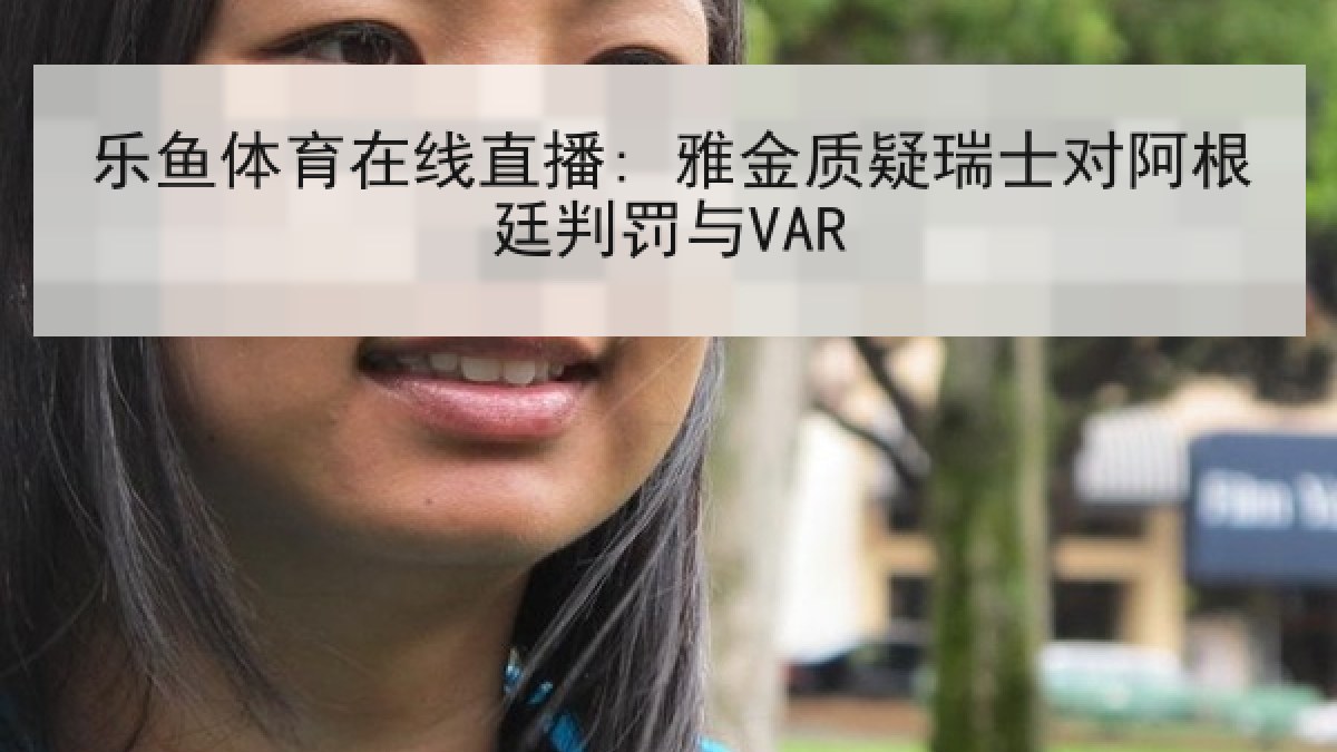 乐鱼体育在线直播: 雅金质疑瑞士对阿根廷判罚与VAR 乐鱼体育在线直播: 雅金质疑瑞士对阿根廷判罚与VAR