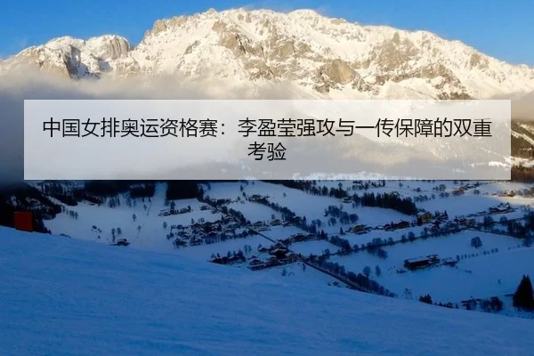 中国女排奥运资格赛：李盈莹强攻与一传保障的双重考验