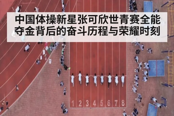 中国体操新星张可欣世青赛全能夺金背后的奋斗历程与荣耀时刻