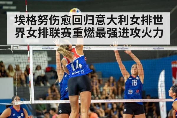 埃格努伤愈回归意大利女排世界女排联赛重燃最强进攻火力