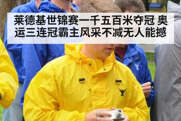 莱德基世锦赛一千五百米夺冠 奥运三连冠霸主风采不减无人能撼