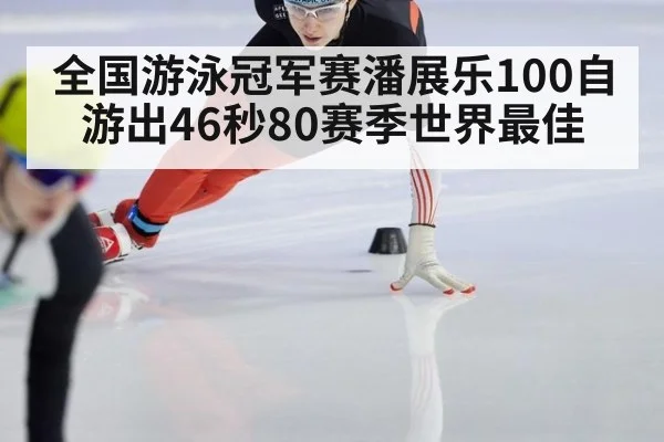 全国游泳冠军赛潘展乐100自游出46秒80赛季世界最佳