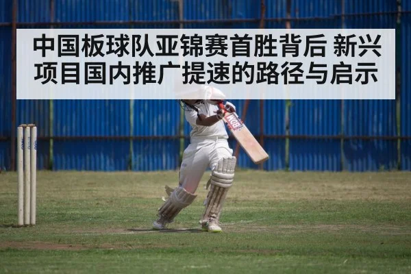 中国板球队亚锦赛首胜背后 新兴项目国内推广提速的路径与启示